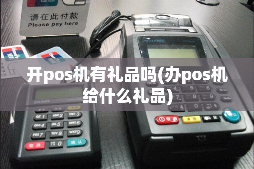 开pos机有礼品吗(办pos机给什么礼品)  第1张