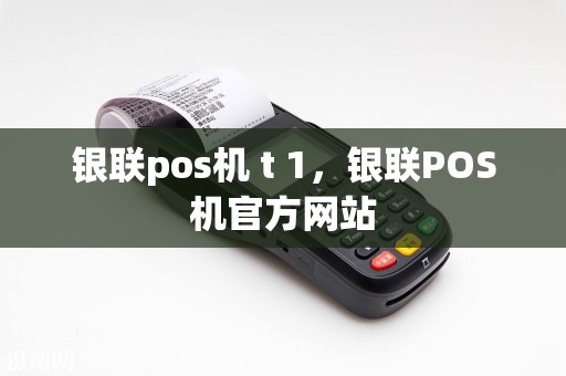 银联pos机 t 1，银联POS机官方网站  第1张