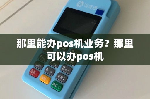 那里能办pos机业务？那里可以办pos机