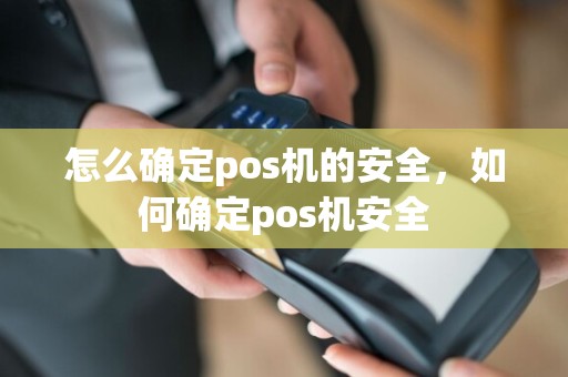 怎么确定pos机的安全，如何确定pos机安全
