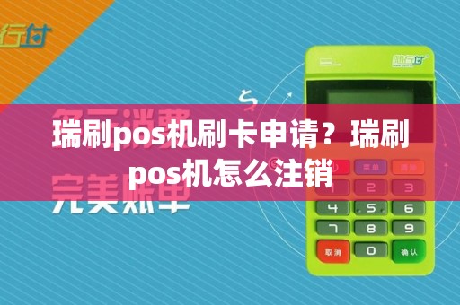 瑞刷pos机刷卡申请？瑞刷pos机怎么注销