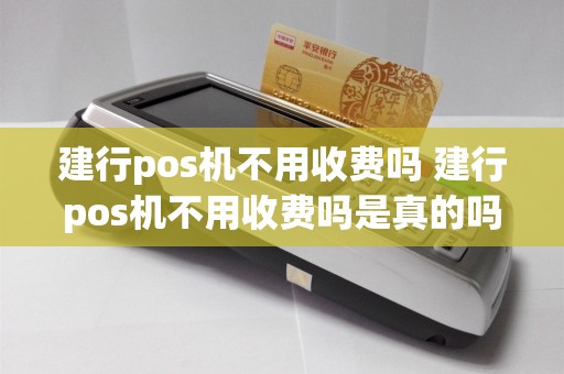 建行pos机不用收费吗 建行pos机不用收费吗是真的吗