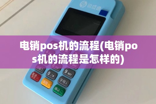 电销pos机的流程(电销pos机的流程是怎样的)