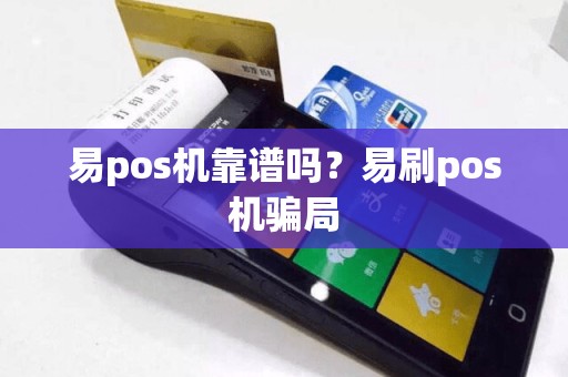 易pos机靠谱吗？易刷pos机骗局  第1张
