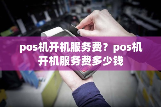 pos机开机服务费？pos机开机服务费多少钱