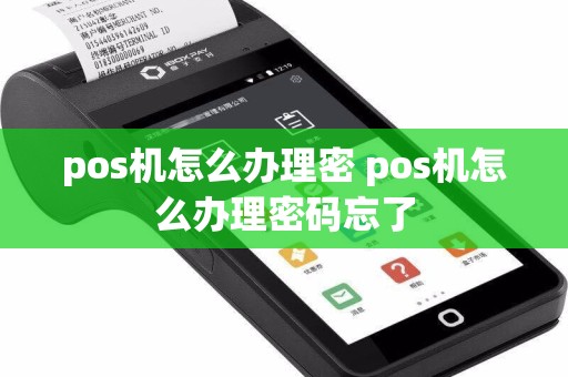 pos机怎么办理密 pos机怎么办理密码忘了  第1张
