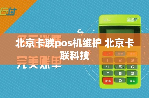 北京卡联pos机维护 北京卡联科技