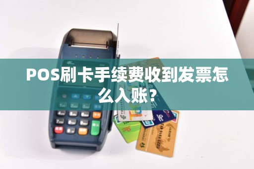 POS刷卡手续费收到发票怎么入账？