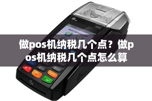 做pos机纳税几个点？做pos机纳税几个点怎么算