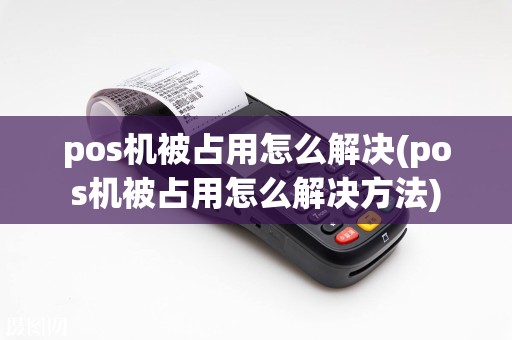 pos机被占用怎么解决(pos机被占用怎么解决方法)  第1张