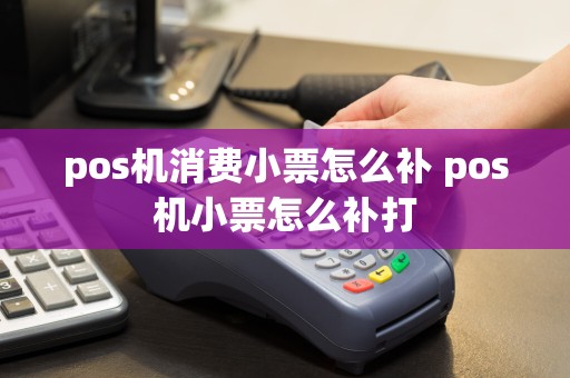 pos机消费小票怎么补 pos机小票怎么补打  第1张