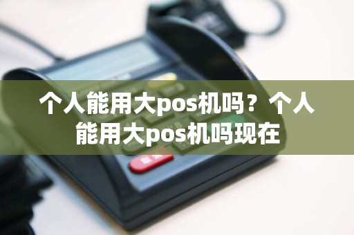 个人能用大pos机吗？个人能用大pos机吗现在  第1张