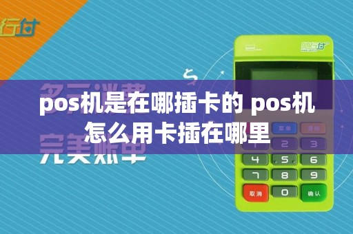pos机是在哪插卡的 pos机怎么用卡插在哪里  第1张