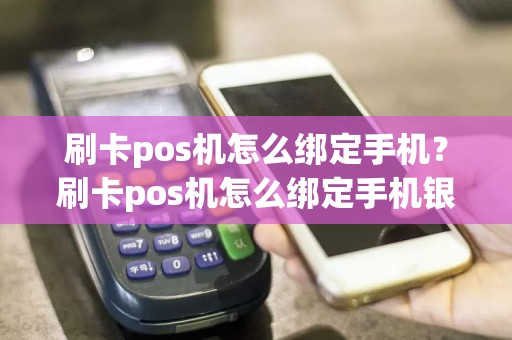 刷卡pos机怎么绑定手机？刷卡pos机怎么绑定手机银行  第1张