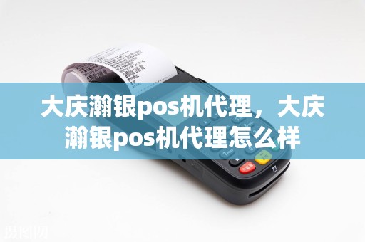 大庆瀚银pos机代理，大庆瀚银pos机代理怎么样