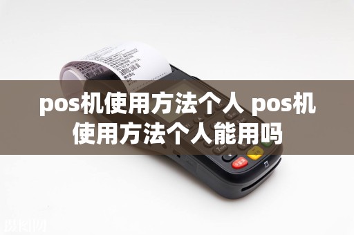 pos机使用方法个人 pos机使用方法个人能用吗