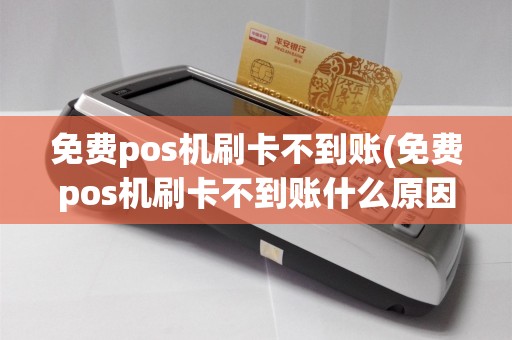 免费pos机刷卡不到账(免费pos机刷卡不到账什么原因)