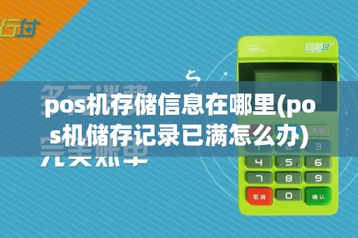 pos机存储信息在哪里(pos机储存记录已满怎么办)