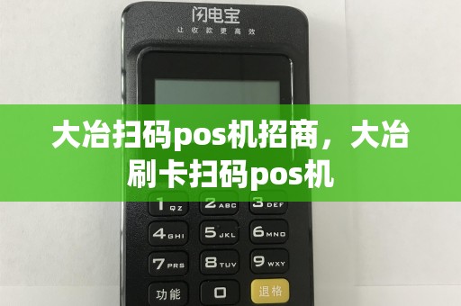 大冶扫码pos机招商，大冶刷卡扫码pos机