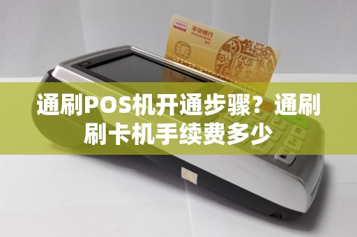通刷POS机开通步骤？通刷刷卡机手续费多少  第1张