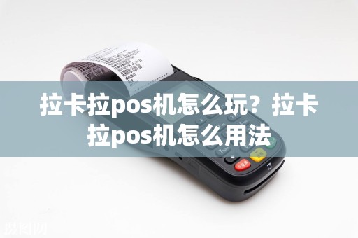 拉卡拉pos机怎么玩？拉卡拉pos机怎么用法  第1张