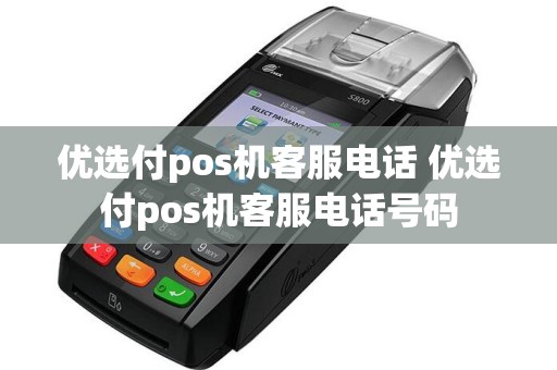 优选付pos机客服电话 优选付pos机客服电话号码  第1张