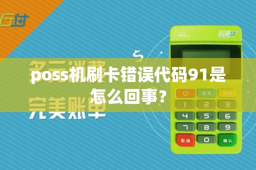 poss机刷卡错误代码91是怎么回事？