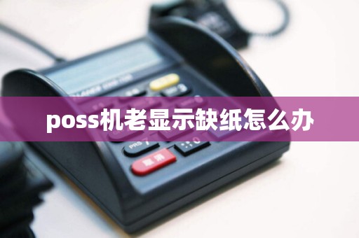 poss机老显示缺纸怎么办
