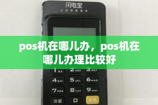 pos机在哪儿办，pos机在哪儿办理比较好