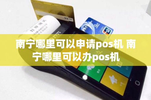 南宁哪里可以申请pos机 南宁哪里可以办pos机
