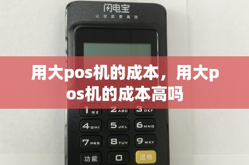 用大pos机的成本，用大pos机的成本高吗  第1张