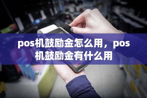 pos机鼓励金怎么用，pos机鼓励金有什么用  第1张
