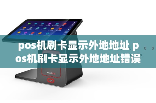 pos机刷卡显示外地地址 pos机刷卡显示外地地址错误  第1张