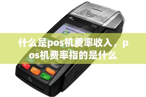 什么是pos机费率收入，pos机费率指的是什么  第1张