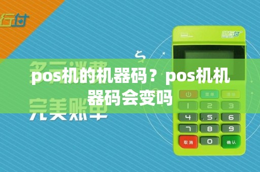 pos机的机器码？pos机机器码会变吗  第1张