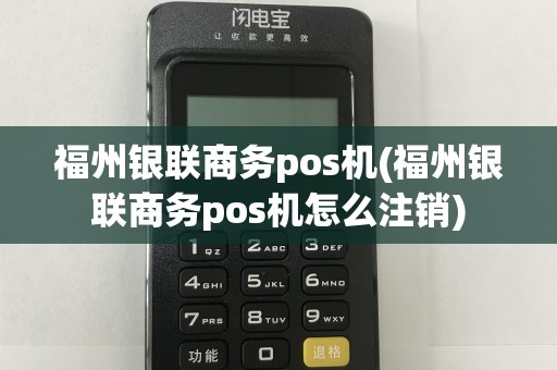 福州银联商务pos机(福州银联商务pos机怎么注销)