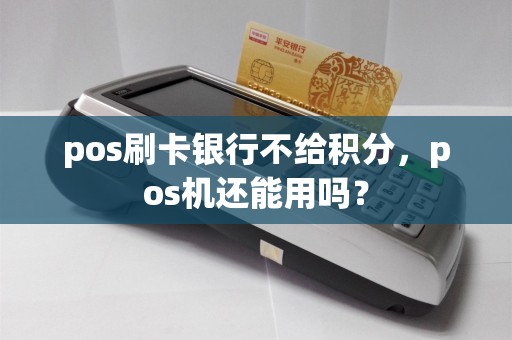 pos刷卡银行不给积分，pos机还能用吗？