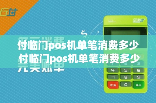 付临门pos机单笔消费多少 付临门pos机单笔消费多少可以退