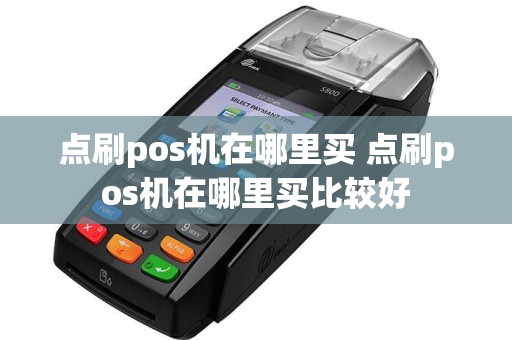 点刷pos机在哪里买 点刷pos机在哪里买比较好