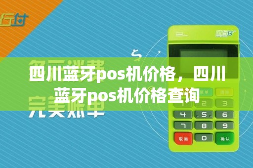 四川蓝牙pos机价格，四川蓝牙pos机价格查询
