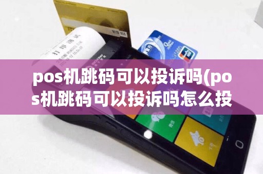 pos机跳码可以投诉吗(pos机跳码可以投诉吗怎么投诉)