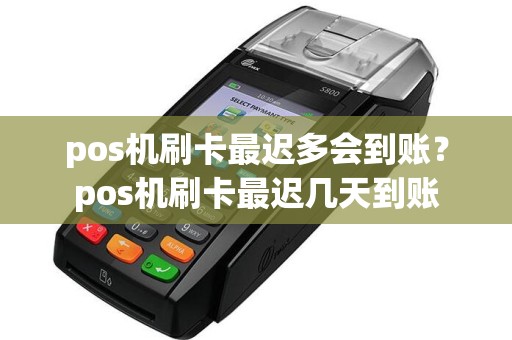 pos机刷卡最迟多会到账？pos机刷卡最迟几天到账