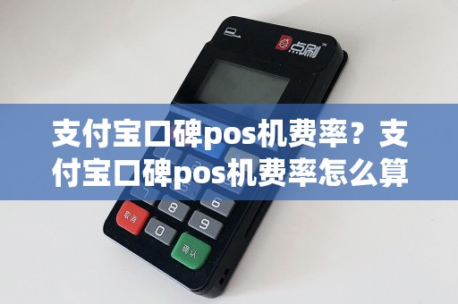 支付宝口碑pos机费率？支付宝口碑pos机费率怎么算