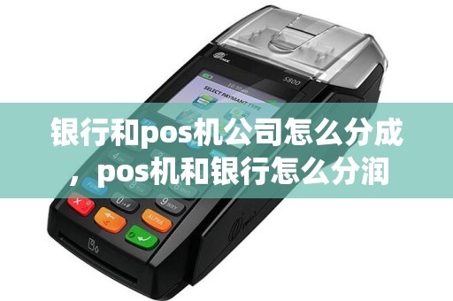 银行和pos机公司怎么分成，pos机和银行怎么分润