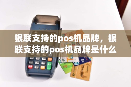 银联支持的pos机品牌，银联支持的pos机品牌是什么