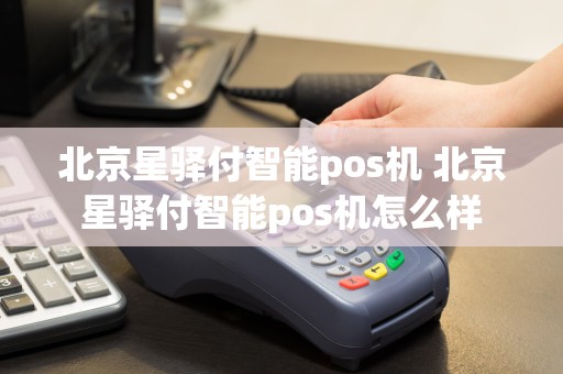 北京星驿付智能pos机 北京星驿付智能pos机怎么样