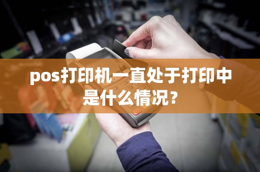 pos打印机一直处于打印中是什么情况？