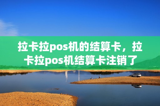 拉卡拉pos机的结算卡，拉卡拉pos机结算卡注销了