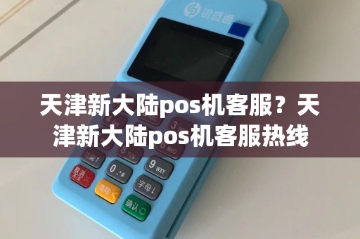 天津新大陆pos机客服？天津新大陆pos机客服热线  第1张