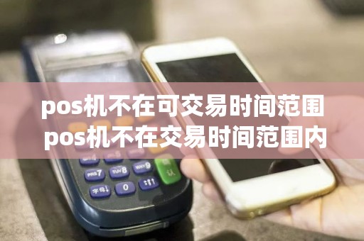 pos机不在可交易时间范围 pos机不在交易时间范围内什么意思